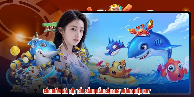 Các điểm nổi bật của sảnh bắn cá long vương hiện nay