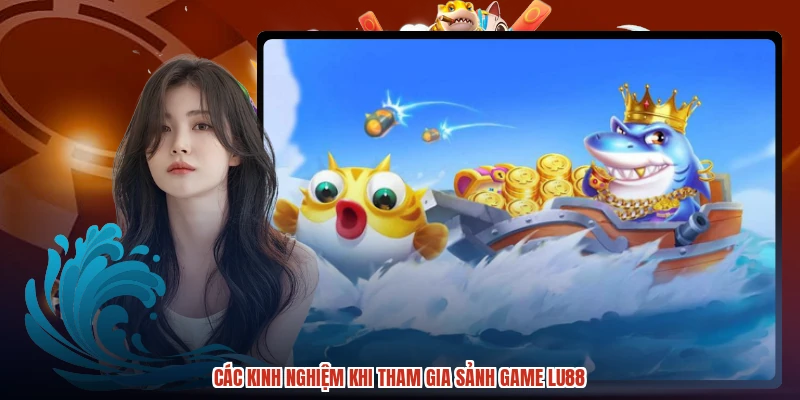 Các kinh nghiệm khi tham gia sảnh game LU88