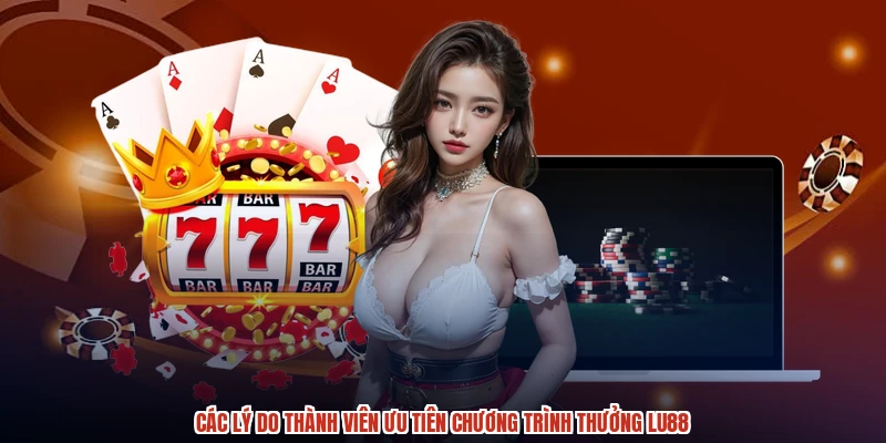 Các lý do thành viên ưu tiên chương trình thưởng LU88