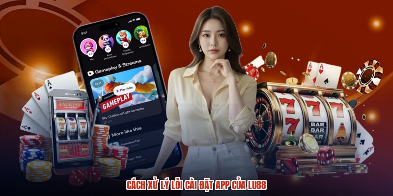 Cách xử lý lỗi cài đặt app của LU88