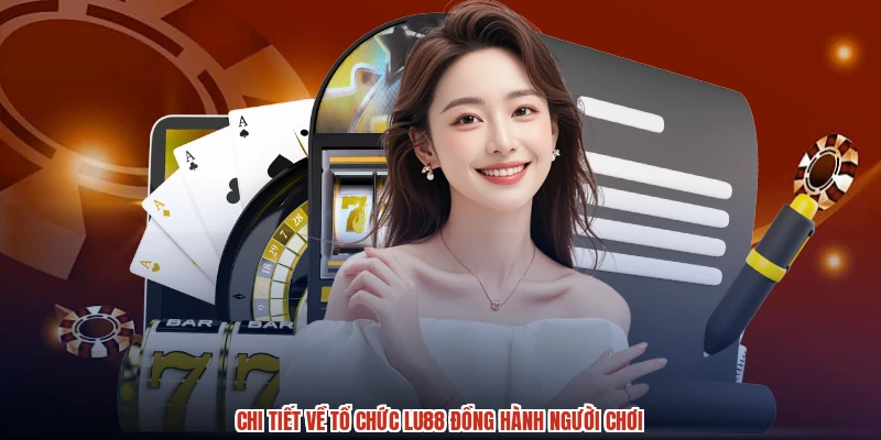 Chi tiết về tổ chức LU88 đồng hành người chơi