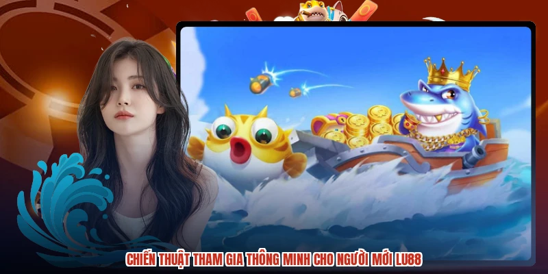 Chiến thuật tham gia thông minh cho người mới LU88