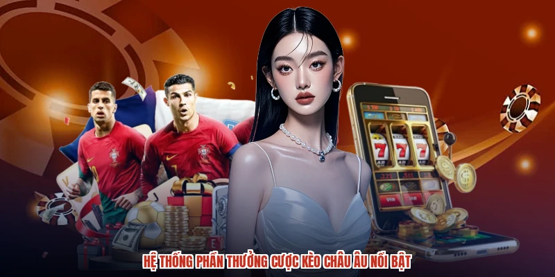 Hệ thống phần thưởng cược kèo Châu Âu nổi bật
