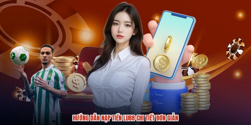 Hướng dẫn nạp tiền LU88 chi tiết đơn giản