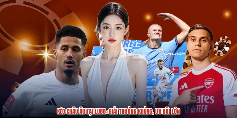 Kèo Châu Âu Tại LU88: Giải Thưởng Khủng, Ưu Đãi Lớn