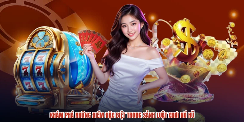 Khám phá những điểm đặc biệt trong sảnh luật chơi nổ hũ