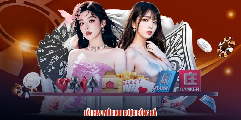 Lỗi hay mắc khi cược bóng đá