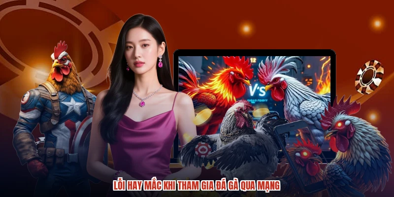 Lỗi hay mắc khi tham gia đá gà qua mạng