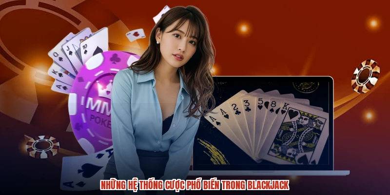 Những hệ thống cược phổ biến trong blackjack
