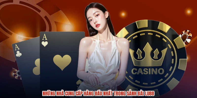 Những nhà cung cấp hàng đầu nhất trong sảnh bài LU88