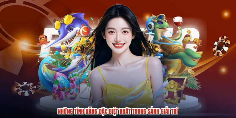 Những tính năng đặc biệt nhất trong sảnh giải trí