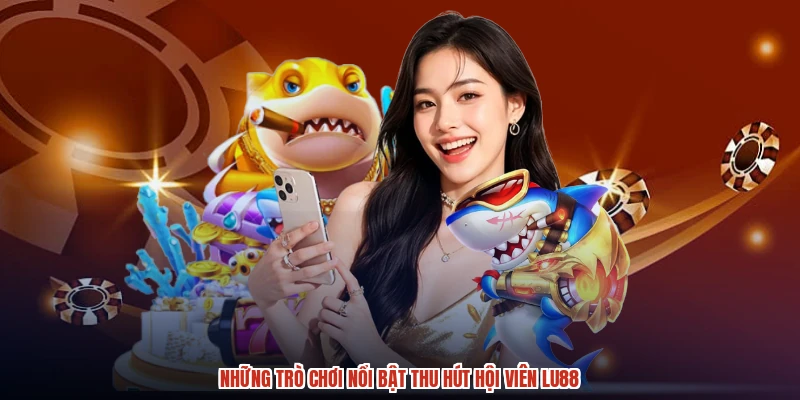 Những trò chơi nổi bật thu hút hội viên LU88