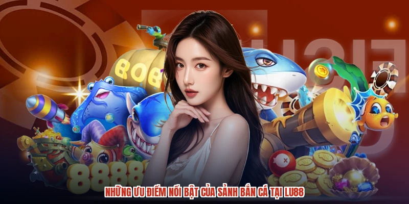 Những ưu điểm nổi bật của sảnh bắn cá tại LU88