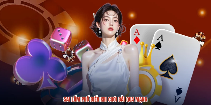 Sai lầm phổ biến khi chơi bài qua mạng