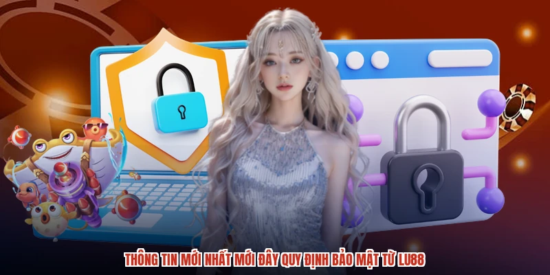 Thông tin mới nhất mới đây quy định bảo mật từ LU88