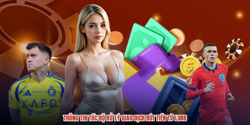Thông tin tốc độ xử lý giao dịch rút tiền từ LU88