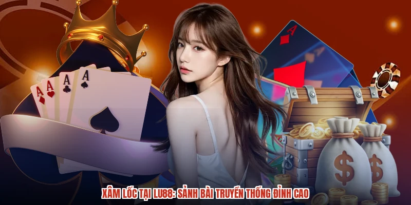 Xâm Lốc Tại LU88: Sảnh Bài Truyền Thống Đỉnh Cao