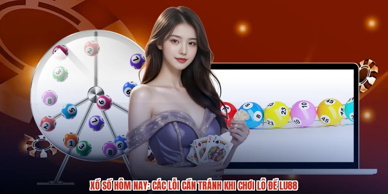 Xổ Số Hôm Nay: Các Lỗi Cần Tránh Khi Chơi Lô Đề LU88